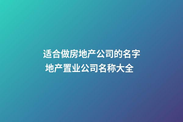 适合做房地产公司的名字 地产置业公司名称大全-第1张-公司起名-玄机派